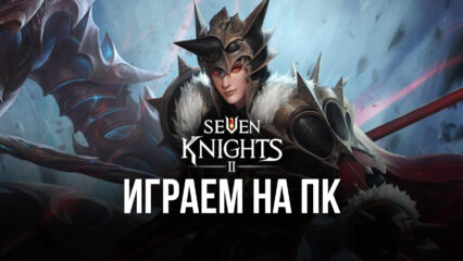 Играем в Seven Knights 2 на ПК с помощью BlueStacks