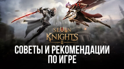 Seven Knights 2: Как грамотно начать? Делимся советами, стратегиями и рекомендациями