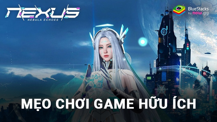 Nexus: Nebula Echoes – Các mẹo chơi game hữu ích dành cho người mới chơi