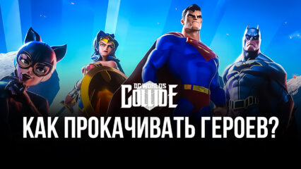 Как прокачивать героев в DC Worlds Collide на ПК?