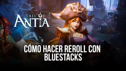 Call of Antia en PC – Cómo Usar BlueStacks Para Optimizar el Reroll en Este RPG Gacha