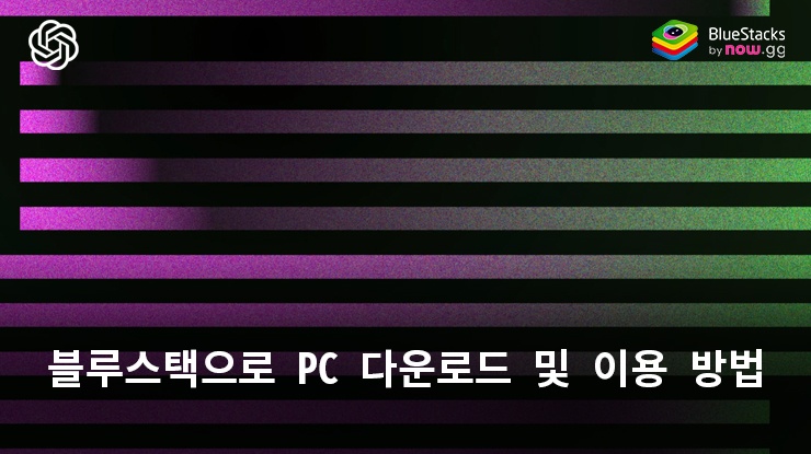 ChatGPT: 블루스택으로 PC에 다운로드하고 이용하는 방법