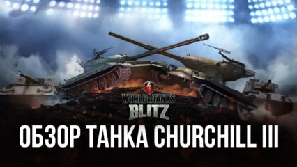 Подробный обзор тяжелого танка Churchill III в World of Tanks: Blitz. Характеристики, преимущества и тактики игры