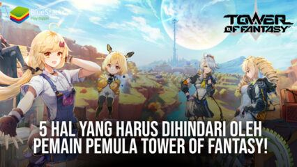 5 Hal yang Harus Dihindari Oleh Pemain Pemula Tower of Fantasy