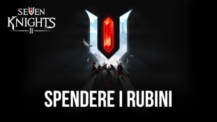 I metodi più efficaci per spendere i Rubini in Seven Knights 2