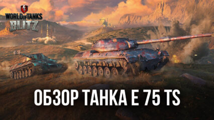 Обзор немецкого премиумного танка Е 75 TS в World of Tanks Blitz. Характеристики, достоинства и лучшие тактики игры