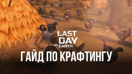 Крафтинг в Last Day on Earth на ПК. Где брать необходимые материалы и что создавать в первую очередь?