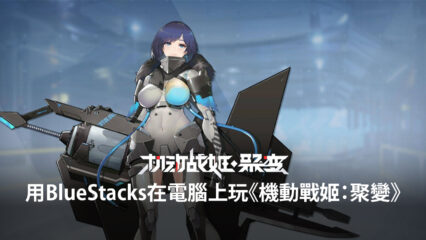 如何用BlueStacks在電腦上玩機甲少女遊戲《機動戰姬：聚變》