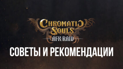 Лучшие советы и рекомендации по игре Chromatic Souls: AFK Raid