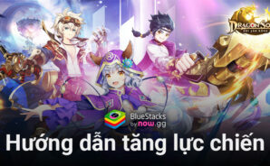 Mẹo tăng lực chiến hiệu quả khi chơi Dragon Song: Hội Săn Rồng trên PC với BlueStacks