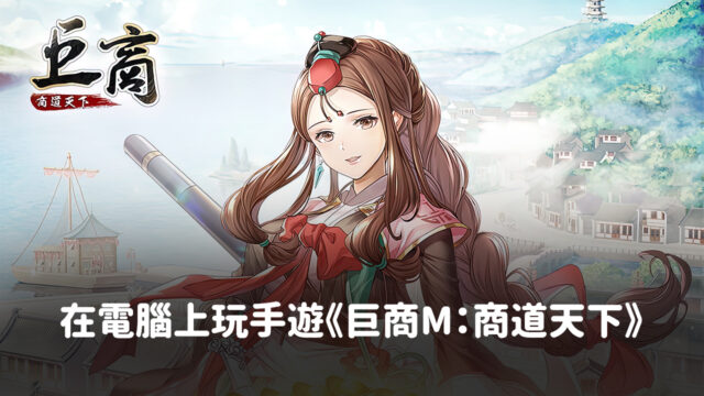 如何使用BlueStacks在電腦上玩經商手遊《巨商M:商道天下》