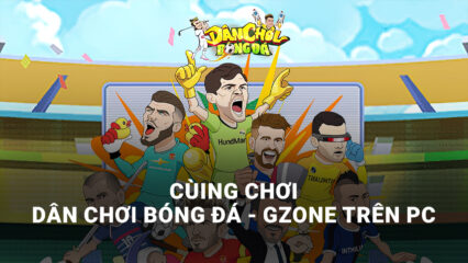 Dân Chơi Bóng Đá – Gzone: Chơi game bóng đá hết sức khác lạ trên PC cùng BlueStacks