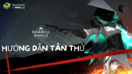 Hướng dẫn game thủ mới chơi Immortal Rising 2 trên PC với BlueStacks