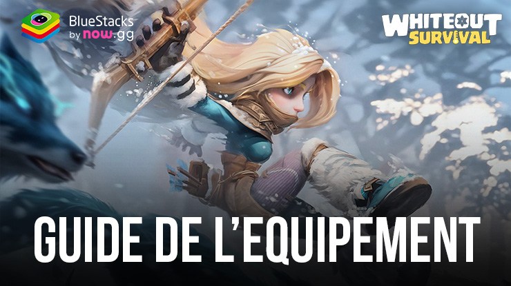 Whiteout Survival : le Guide de l’Equipement pour Rendre Vos Héros Plus Puissants