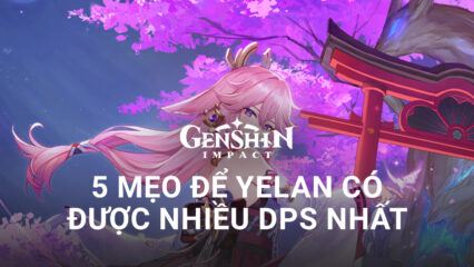 Genshin Impact: 5 mẹo để Yelan có được nhiều DPS nhất