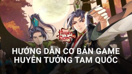 Hướng dẫn game thủ lần đầu chơi Huyễn Tưởng Tam Quốc trên PC