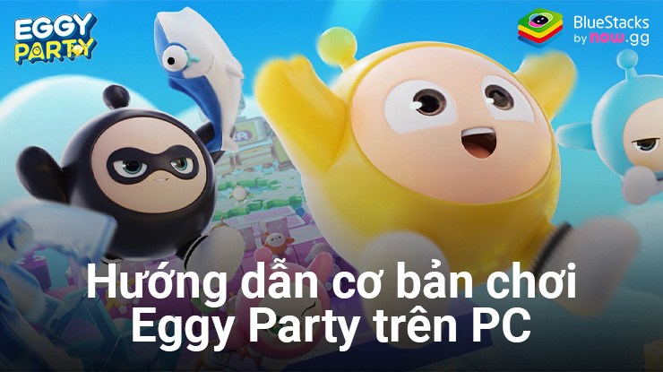 Cẩm nang tân thủ: Cách Làm chủ cuộc vui khi chơi Eggy Party trên PC