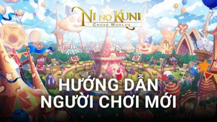 Ni no Kuni: Cross Worlds – Hướng Dẫn Tân Thủ