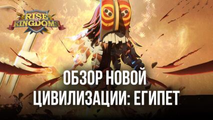 Египетская сила в Rise of Kingdoms. Обзор цивилизации Древнего Египта и добавленных командиров