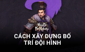 Hùng Đồ Bá Nghiệp: Cơ bản về cách xây dựng bố trí đội hình trong game