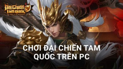 Trải nghiệm game chiến thuật Đại Chiến Tam Quốc trên PC với BlueStacks