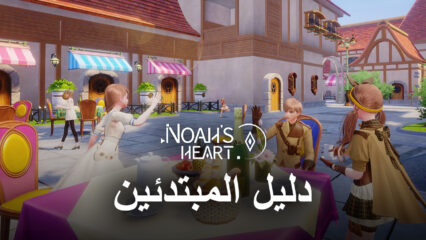 دليل المبتدئين للعبة Noah’s Heart – نصائح وحيل وإستراتيجيات للحصول على بداية جيدة في لعبة MMORPG الجديدة على الأجهزة المحمولة