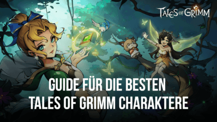 Guide zu den besten Tales of Grimm Charakteren – worauf du achten solltest und was du vermeiden solltest (Stand Juli 2022)