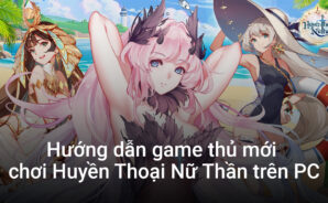 Hướng dẫn game thủ lần đầu chơi Huyền Thoại Nữ Thần trên PC