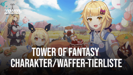 Tower of Fantasy Charakter- und Waffen Tierliste für den Global Release