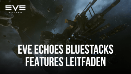 BlueStacks Nutzungsleitfaden für EVE Echoes auf dem PC – Optimiere dein Spielerlebnis auf unserem Android App-Player