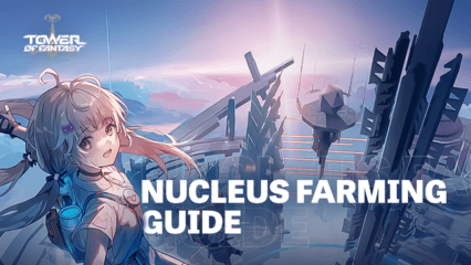 Tower of Fantasy – Nucleus Farming Guide