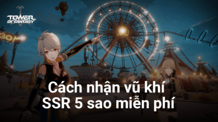 Hướng dẫn nhận vũ khí SSR 5 sao miễn phí trong Tower of Fantasy