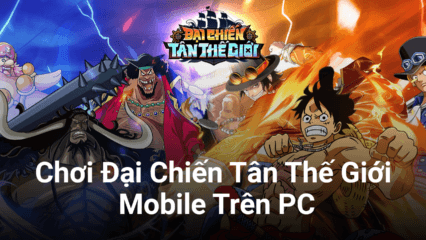 Trải nghiệm Đại Chiến Tân Thế Giới Mobile, game One Piece mới trên PC