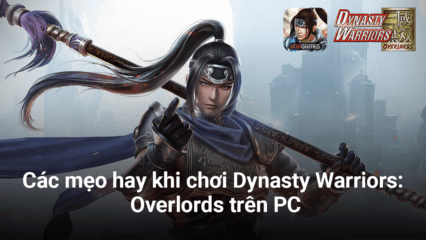 Các mẹo hay bạn nên biết nếu muốn xưng bá trong Dynasty Warriors: Overlords