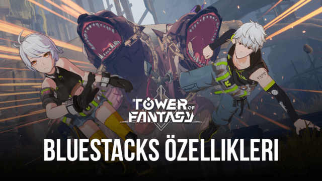 Tower of Fantasy Oyununu Daha Keyifli ve Verimli Hale Getirecek BlueStacks Özellikleri