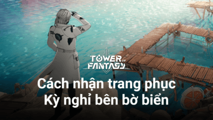 Tower of Fantasy: Cách sở hữu bộ trang phục bikini Kỳ nghỉ bên bờ biển