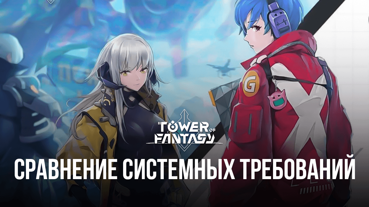 Сравнение системных требований для Tower of Fantasy. Улучшите впечатления  от игры на слабом компьютере вместе с BlueStacks! | BlueStacks