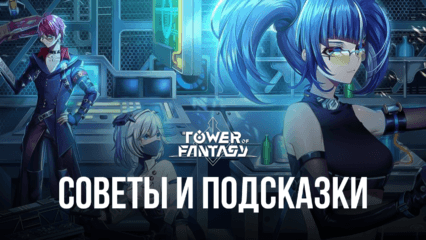 Советы и подсказки по игре Tower of Fantasy на BlueStacks. Как быстро прогрессировать и продвигаться по уровням?