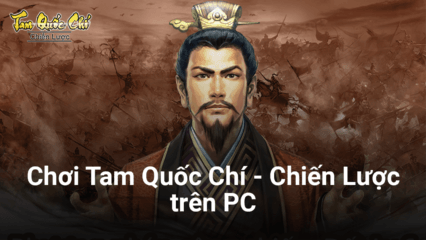 Trải nghiệm game chiến thuật Tam Quốc Chí-Chiến Lược trên PC với BlueStacks