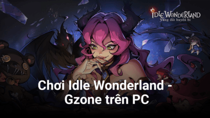 Trải nghiệm game “thần tiên đen tối” Idle Wonderland – Gzone trên PC