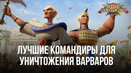 Лучшие командиры для уничтожения варваров в Rise of Kingdoms