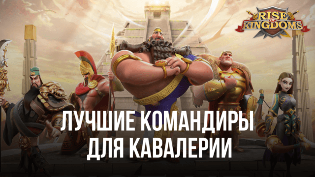Лучшие связки командиров для усиления кавалерии в Rise of Kingdoms: Lost Crusade