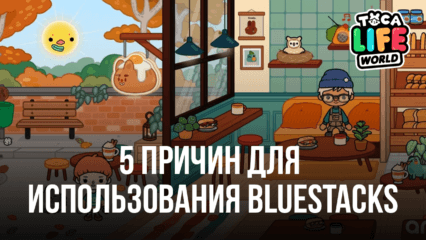 5 причин для запуска Toca Life World на ПК с BlueStacks