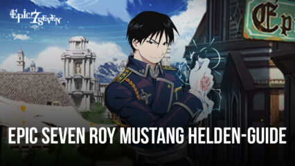 Epic Seven Roy Mustang Helden-Guide – Fähigkeiten, Builds, Teamempfehlungen und mehr