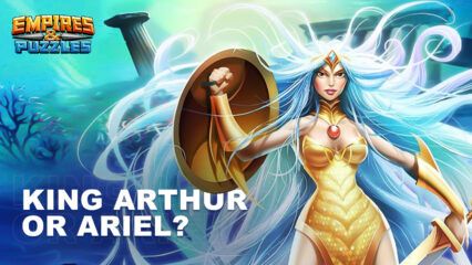 Empires & Puzzles – Who to Choose Between King Arthur and Ariel