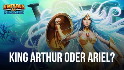 Empire & Puzzles – Wen soll man zwischen King Arthur und Ariel wählen?