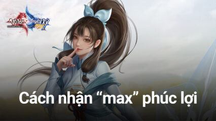 Võ Lâm Truyền Kỳ MAX: Cẩm nang nhận phúc lợi và ưu đãi “khủng” dành cho mọi game thủ