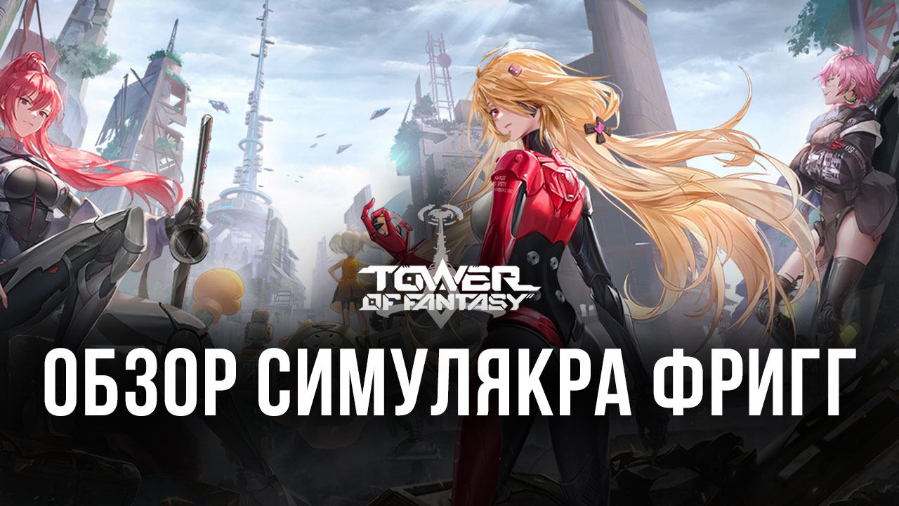 Гайд по симулякру Фригг в игре Tower of Fantasy | BlueStacks