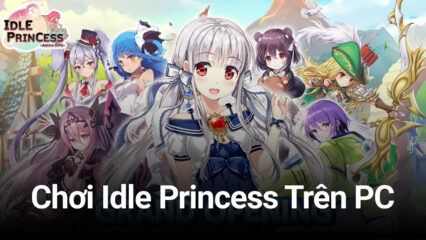 Trải nghiệm game nhập vai “wibu” Idle Princess trên PC với BlueStacks