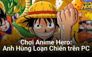 Trải nghiệm game nhập vai Anime Hero: Anh Hùng Loạn Chiến trên PC với BlueStacks